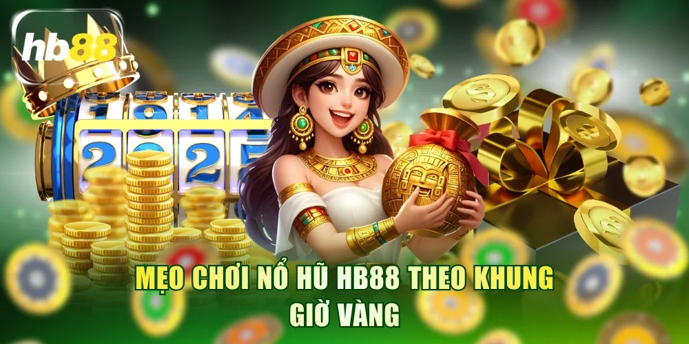 Mẹo chơi Nổ Hũ HB88 theo khung giờ vàng