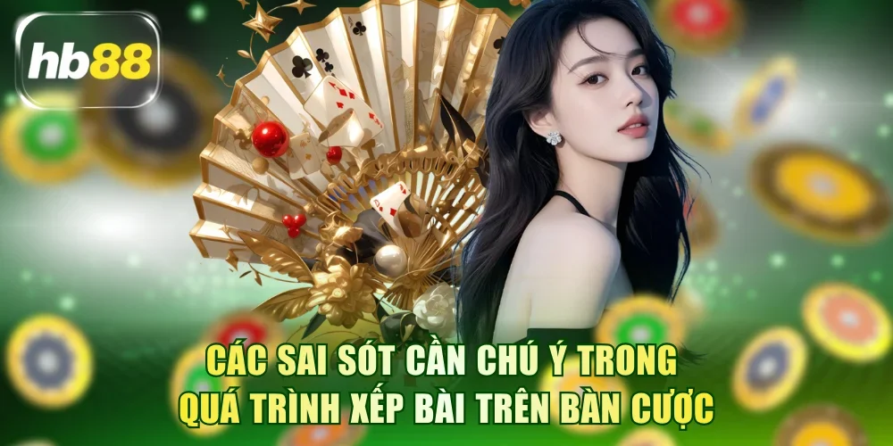 Các sai sót cần chú ý trong quá trình xếp bài trên bàn cược