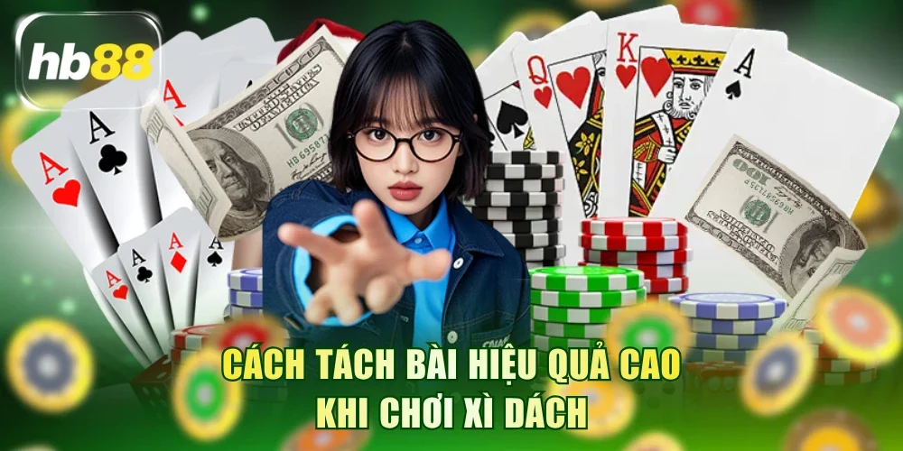 Cách tách bài hiệu quả cao khi chơi Xì Dách