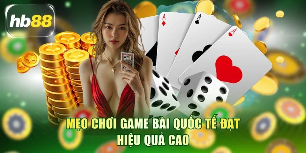 Mẹo chơi game bài quốc tế đạt hiệu quả cao
