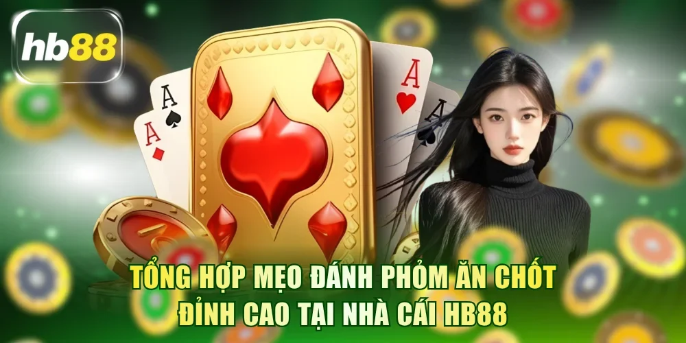 Tổng Hợp Mẹo Đánh Phỏm Ăn Chốt Đỉnh Cao Tại Nhà Cái HB88