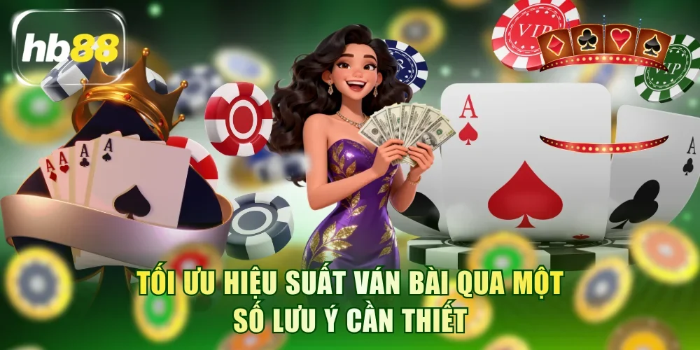Tối ưu hiệu suất ván bài qua một số lưu ý cần thiết